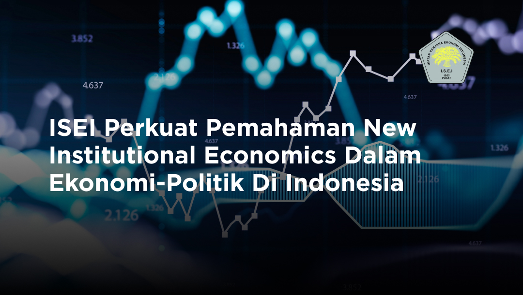 ISEI Perkuat Pemahaman New Institutional Economics Dalam Ekonomi-Politik Di Indonesia